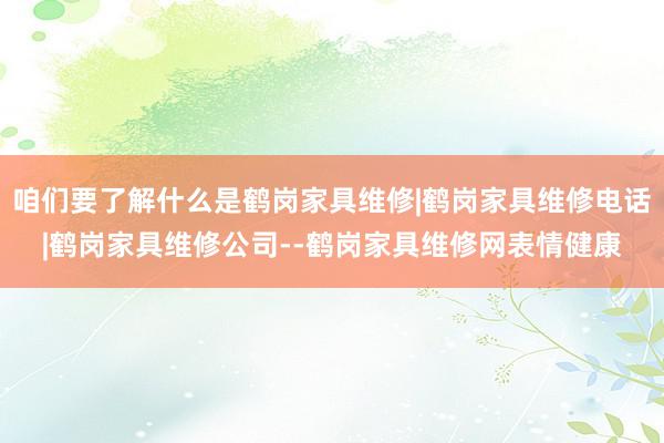 咱们要了解什么是鹤岗家具维修|鹤岗家具维修电话|鹤岗家具维修公司--鹤岗家具维修网表情健康