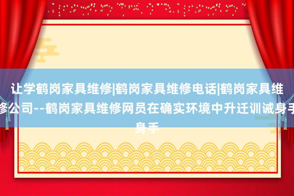 让学鹤岗家具维修|鹤岗家具维修电话|鹤岗家具维修公司--鹤岗家具维修网员在确实环境中升迁训诫身手