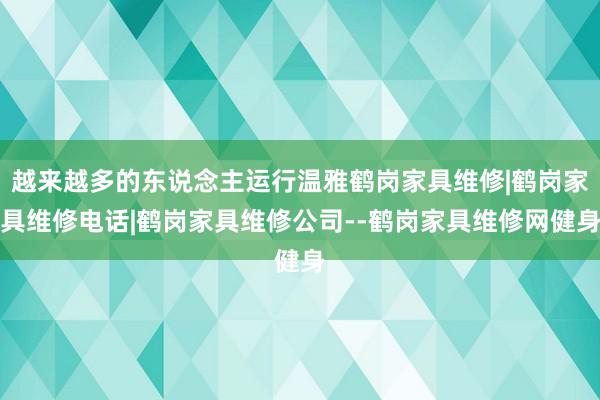 越来越多的东说念主运行温雅鹤岗家具维修|鹤岗家具维修电话|鹤岗家具维修公司--鹤岗家具维修网健身